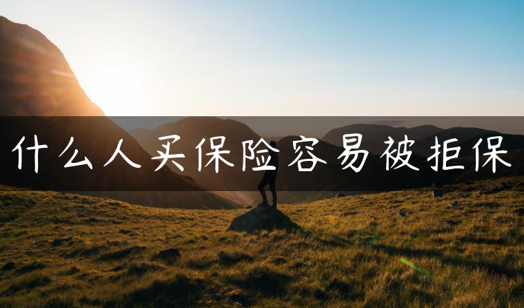 什么人买保险容易被拒保