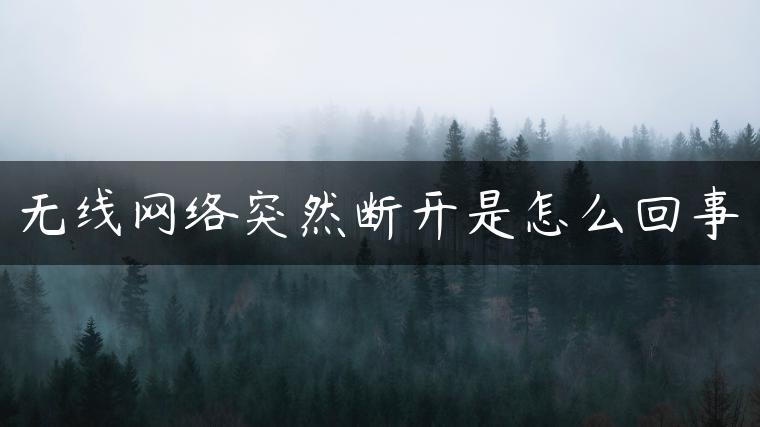 无线网络突然断开是怎么回事